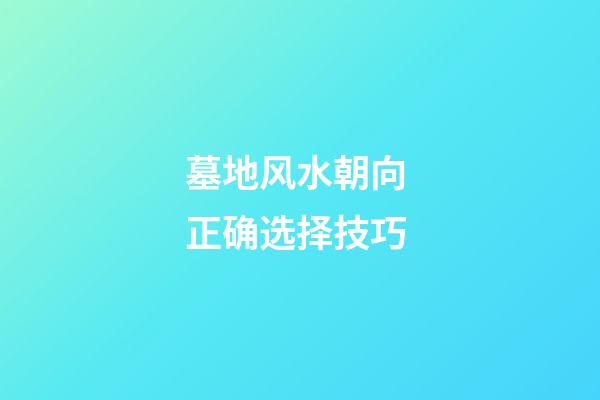 墓地风水朝向 正确选择技巧